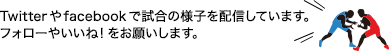 Twitterやfacebookで試合の様子を配信しています。フォローやいいね！をお願いします。